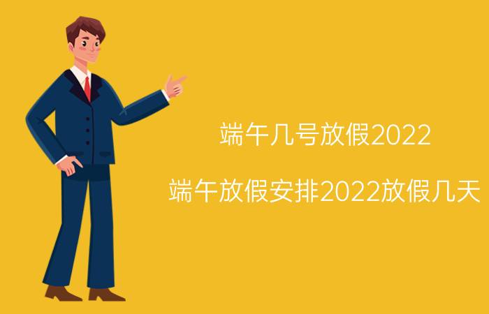 端午几号放假2022（端午放假安排2022放假几天 2022年端午放假安排时间出来了）